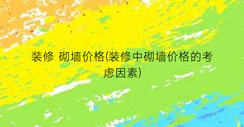 装修 砌墙价格(装修中砌墙价格的考虑因素)